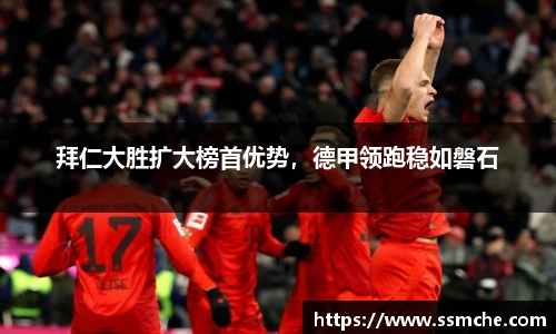 拜仁大胜扩大榜首优势，德甲领跑稳如磐石
