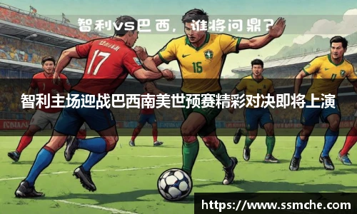 智利主场迎战巴西南美世预赛精彩对决即将上演