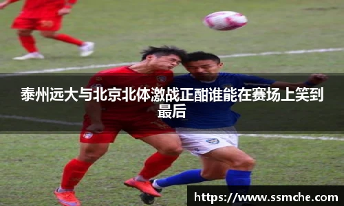 泰州远大与北京北体激战正酣谁能在赛场上笑到最后