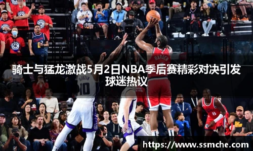 骑士与猛龙激战5月2日NBA季后赛精彩对决引发球迷热议