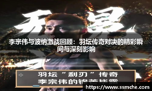 李宗伟与波纳激战回顾：羽坛传奇对决的精彩瞬间与深刻影响