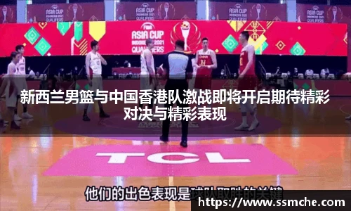 新西兰男篮与中国香港队激战即将开启期待精彩对决与精彩表现