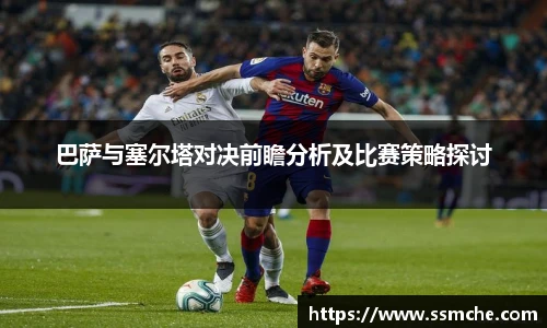 巴萨与塞尔塔对决前瞻分析及比赛策略探讨