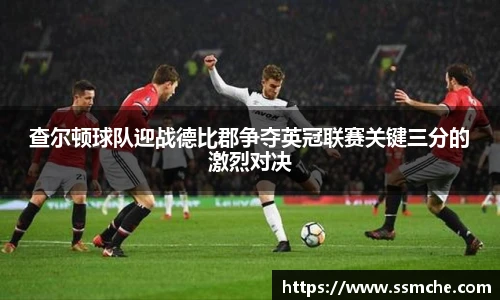 查尔顿球队迎战德比郡争夺英冠联赛关键三分的激烈对决