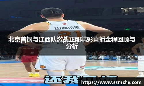北京首钢与江西队激战正酣精彩直播全程回顾与分析
