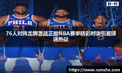 76人对阵龙狮激战正酣NBA赛季精彩对决引发球迷热议