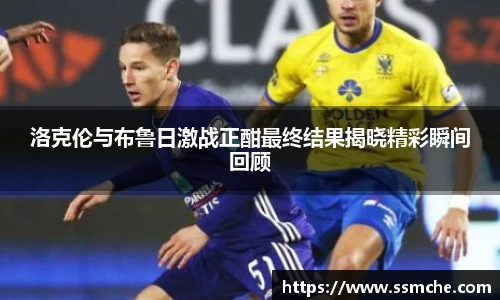 洛克伦与布鲁日激战正酣最终结果揭晓精彩瞬间回顾