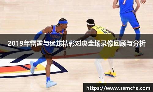 2019年雷霆与猛龙精彩对决全场录像回顾与分析