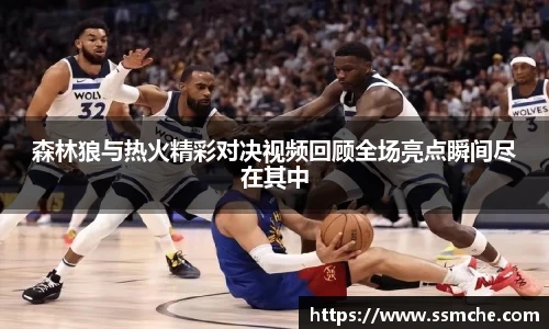 森林狼与热火精彩对决视频回顾全场亮点瞬间尽在其中