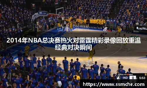 2014年NBA总决赛热火对雷霆精彩录像回放重温经典对决瞬间