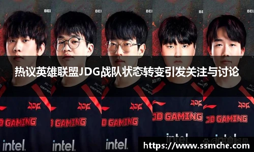 热议英雄联盟JDG战队状态转变引发关注与讨论