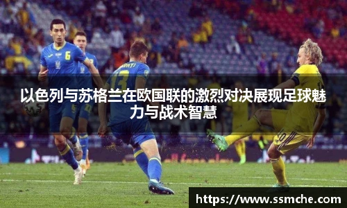 以色列与苏格兰在欧国联的激烈对决展现足球魅力与战术智慧