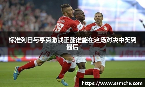 标准列日与亨克激战正酣谁能在这场对决中笑到最后