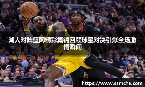 湖人对阵篮网精彩集锦回顾球星对决引爆全场激情瞬间